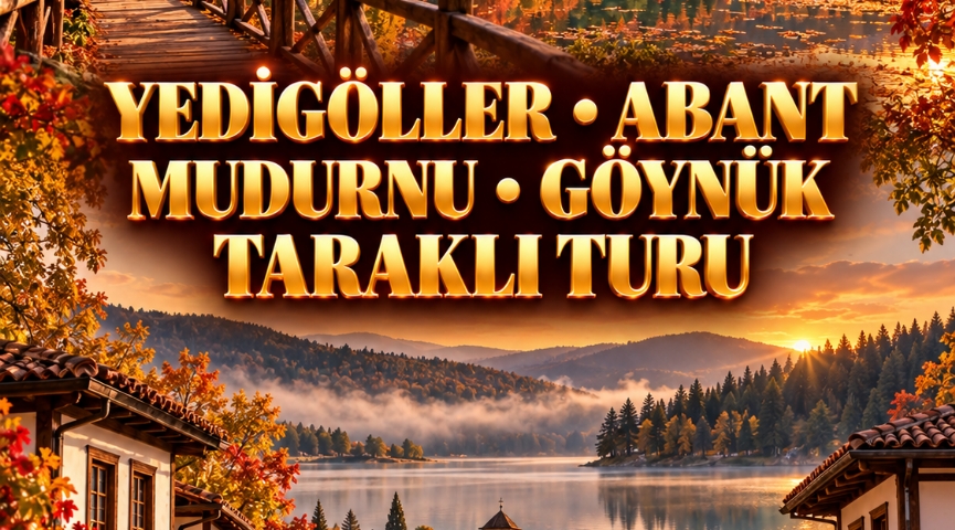 Konaklamalı Yedigöller • Abant • Mudurnu • Göynük • Taraklı Turu 3-4 Ekim