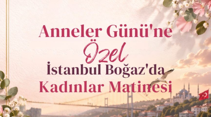 Anneler Günü&acute;ne Özel İstanbul Boğazı&acute;nda Kadınlar Matinası 9 Mayıs
